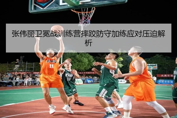 张伟丽卫冕战训练营摔跤防守加练应对压迫解析
